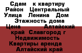 Сдам 1-к квартиру › Район ­ Центральный › Улица ­ Ленина › Дом ­ 207 › Этажность дома ­ 5 › Цена ­ 4 500 - Алтайский край, Славгород г. Недвижимость » Квартиры аренда   . Алтайский край